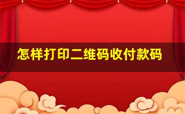 怎样打印二维码收付款码