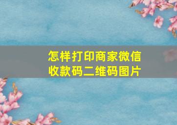 怎样打印商家微信收款码二维码图片