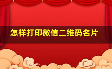 怎样打印微信二维码名片