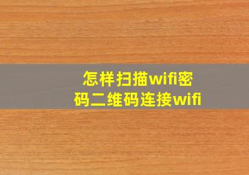 怎样扫描wifi密码二维码连接wifi