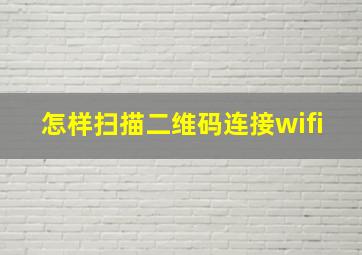 怎样扫描二维码连接wifi