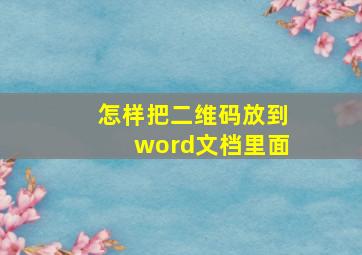 怎样把二维码放到word文档里面