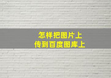 怎样把图片上传到百度图库上