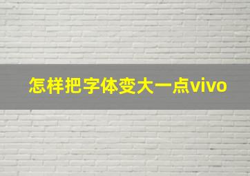 怎样把字体变大一点vivo