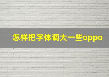 怎样把字体调大一些oppo