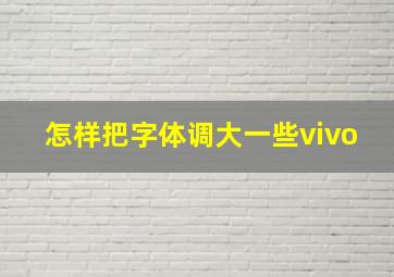 怎样把字体调大一些vivo