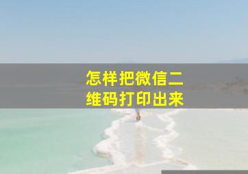 怎样把微信二维码打印出来