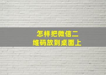 怎样把微信二维码放到桌面上