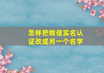 怎样把微信实名认证改成另一个名字