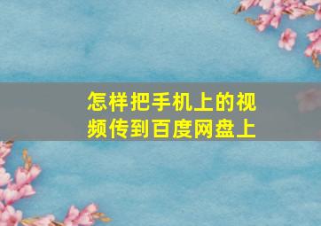 怎样把手机上的视频传到百度网盘上