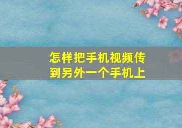 怎样把手机视频传到另外一个手机上