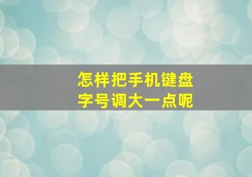 怎样把手机键盘字号调大一点呢