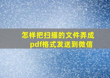 怎样把扫描的文件弄成pdf格式发送到微信