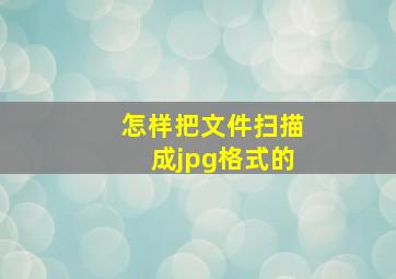 怎样把文件扫描成jpg格式的