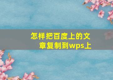 怎样把百度上的文章复制到wps上