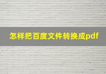 怎样把百度文件转换成pdf