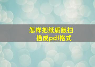 怎样把纸质版扫描成pdf格式