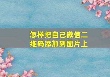 怎样把自己微信二维码添加到图片上