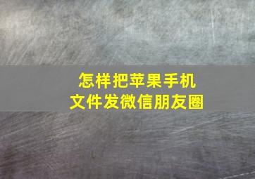 怎样把苹果手机文件发微信朋友圈