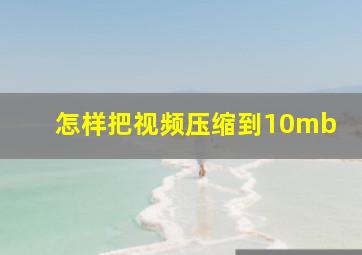 怎样把视频压缩到10mb