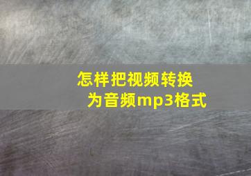 怎样把视频转换为音频mp3格式