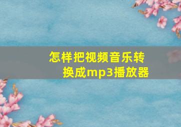 怎样把视频音乐转换成mp3播放器