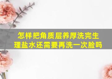 怎样把角质层养厚洗完生理盐水还需要再洗一次脸吗