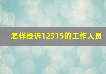 怎样投诉12315的工作人员