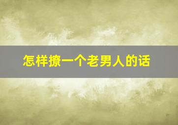 怎样撩一个老男人的话