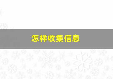 怎样收集信息