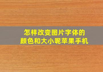 怎样改变图片字体的颜色和大小呢苹果手机