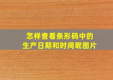 怎样查看条形码中的生产日期和时间呢图片