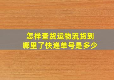 怎样查货运物流货到哪里了快递单号是多少