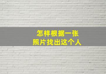 怎样根据一张照片找出这个人