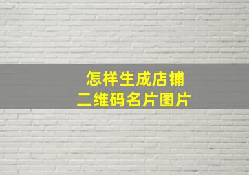 怎样生成店铺二维码名片图片