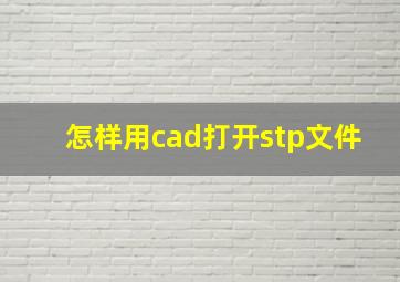 怎样用cad打开stp文件