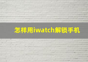 怎样用iwatch解锁手机