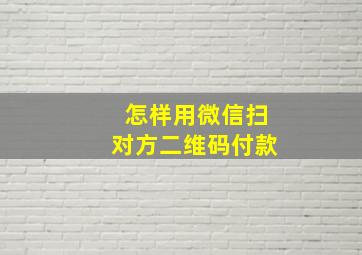 怎样用微信扫对方二维码付款