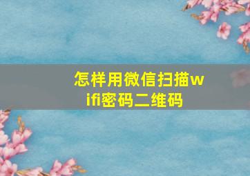 怎样用微信扫描wifi密码二维码