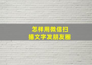 怎样用微信扫描文字发朋友圈