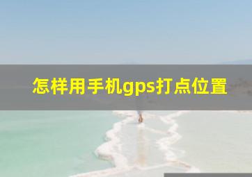 怎样用手机gps打点位置