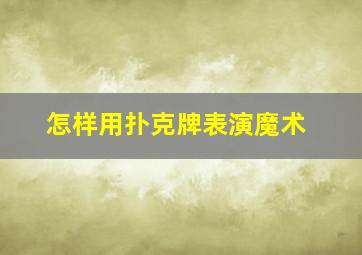 怎样用扑克牌表演魔术