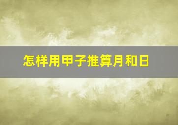 怎样用甲子推算月和日