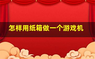 怎样用纸箱做一个游戏机