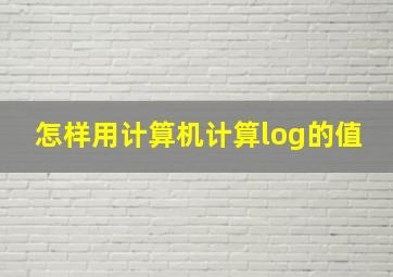 怎样用计算机计算log的值