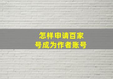 怎样申请百家号成为作者账号