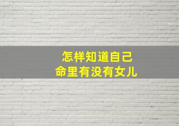 怎样知道自己命里有没有女儿