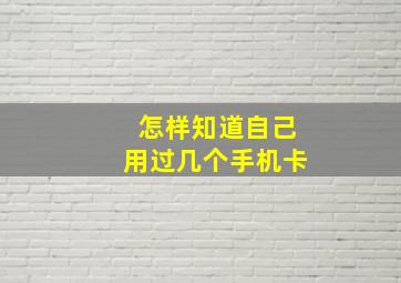 怎样知道自己用过几个手机卡