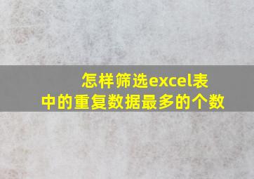 怎样筛选excel表中的重复数据最多的个数