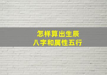 怎样算出生辰八字和属性五行